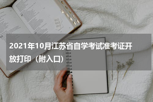 2021年10月江苏省自学考试准考证开放打印（附入口）