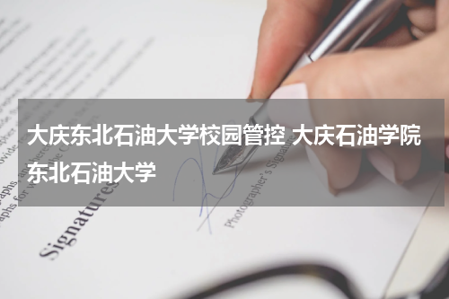 大庆东北石油大学校园管控 大庆石油学院东北石油大学
