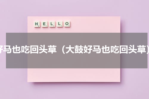 好马也吃回头草（大鼓好马也吃回头草）