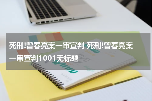 死刑!曾春亮案一审宣判 死刑!曾春亮案一审宣判1001无标题