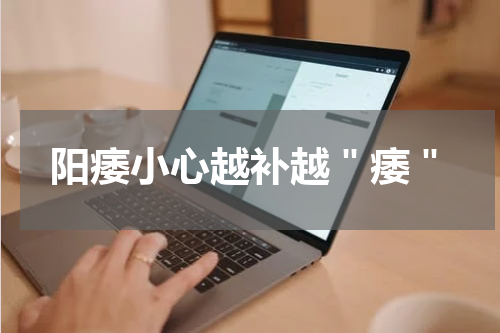 阳痿小心越补越＂痿＂
