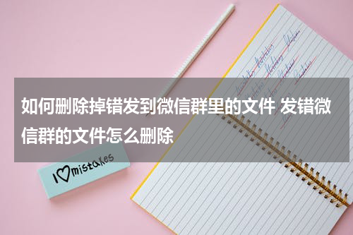 如何删除掉错发到微信群里的文件 发错微信群的文件怎么删除