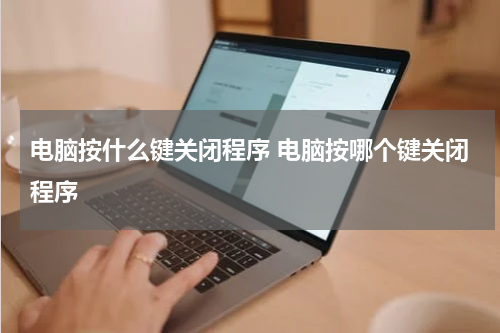 电脑按什么键关闭程序 电脑按哪个键关闭程序