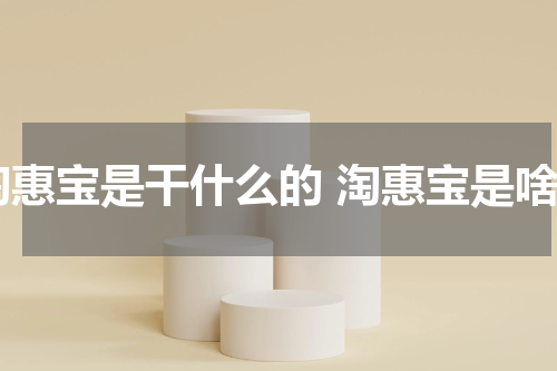 淘惠宝是干什么的 淘惠宝是啥