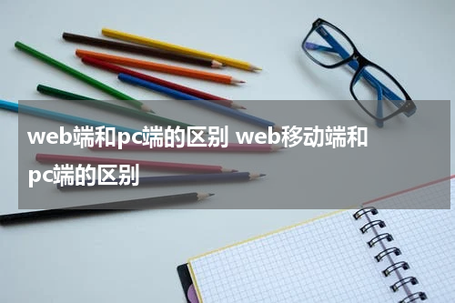 web端和pc端的区别 web移动端和pc端的区别
