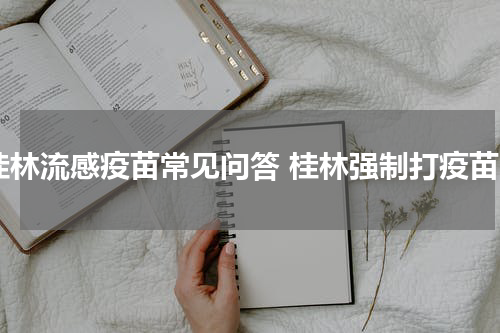 桂林流感疫苗常见问答 桂林强制打疫苗
