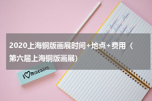2020上海铜版画展时间+地点+费用（第六届上海铜版画展）