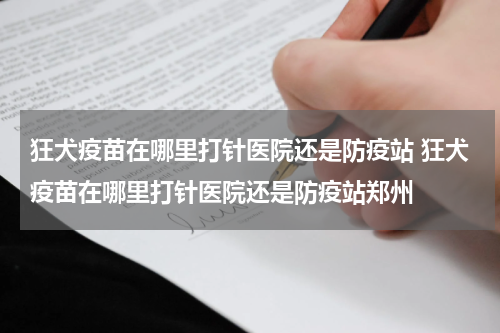 狂犬疫苗在哪里打针医院还是防疫站 狂犬疫苗在哪里打针医院还是防疫站郑州