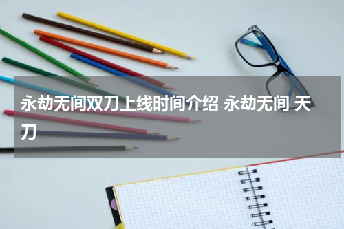 永劫无间双刀上线时间介绍 永劫无间 天刀