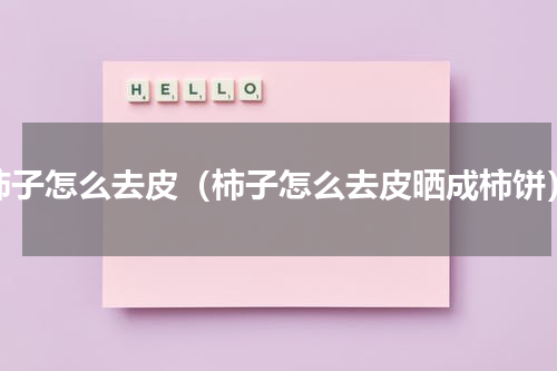 柿子怎么去皮（柿子怎么去皮晒成柿饼）