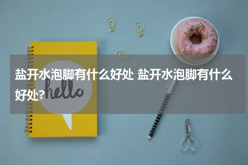 盐开水泡脚有什么好处 盐开水泡脚有什么好处?