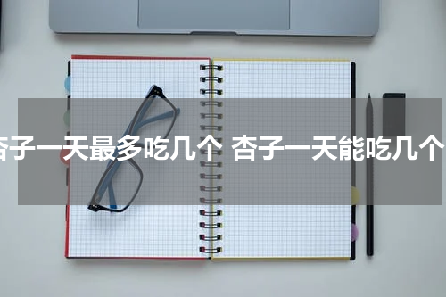 杏子一天最多吃几个 杏子一天能吃几个