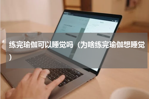 练完瑜伽可以睡觉吗（为啥练完瑜伽想睡觉）