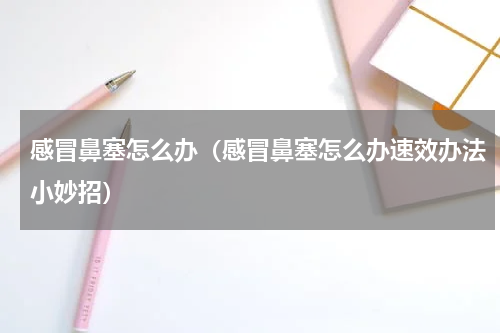 感冒鼻塞怎么办（感冒鼻塞怎么办速效办法小妙招）