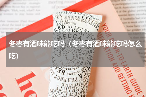 冬枣有酒味能吃吗（冬枣有酒味能吃吗怎么吃）