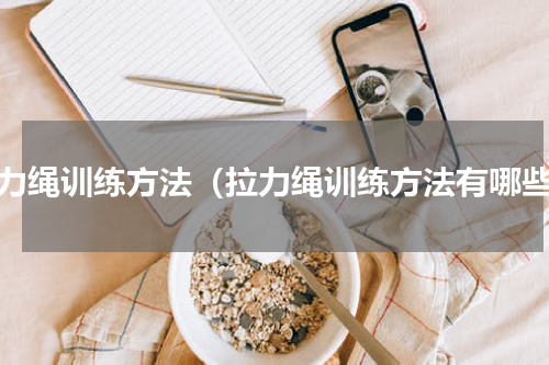拉力绳训练方法（拉力绳训练方法有哪些）