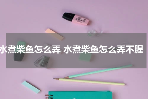 水煮柴鱼怎么弄 水煮柴鱼怎么弄不腥