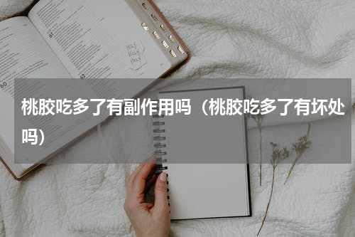 桃胶吃多了有副作用吗（桃胶吃多了有坏处吗）