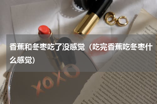 香蕉和冬枣吃了没感觉（吃完香蕉吃冬枣什么感觉）