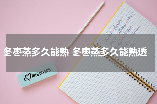 冬枣蒸多久能熟 冬枣蒸多久能熟透
