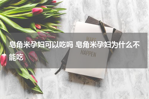 皂角米孕妇可以吃吗 皂角米孕妇为什么不能吃