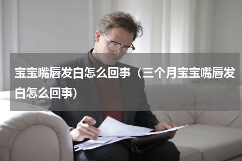 宝宝嘴唇发白怎么回事（三个月宝宝嘴唇发白怎么回事）