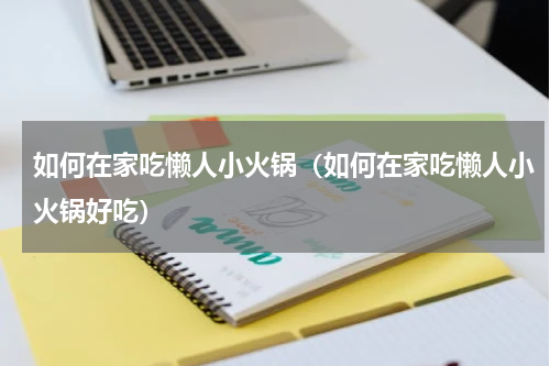 如何在家吃懒人小火锅（如何在家吃懒人小火锅好吃）