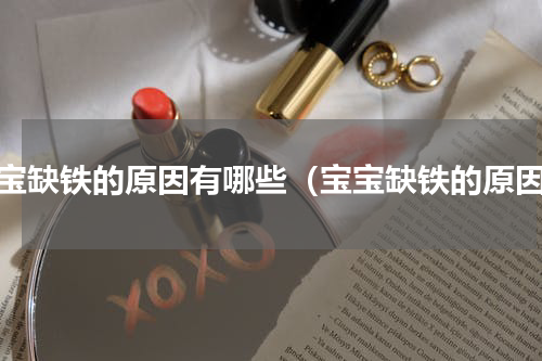 宝宝缺铁的原因有哪些（宝宝缺铁的原因）