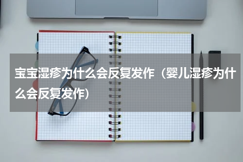 宝宝湿疹为什么会反复发作（婴儿湿疹为什么会反复发作）
