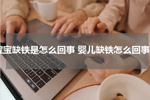 宝宝缺铁是怎么回事 婴儿缺铁怎么回事