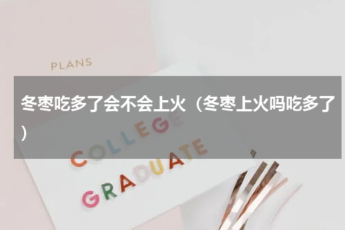 冬枣吃多了会不会上火（冬枣上火吗吃多了）