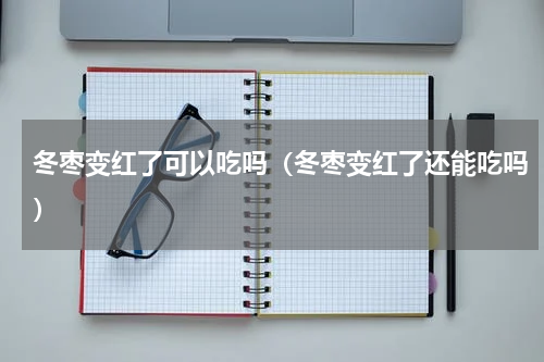 冬枣变红了可以吃吗（冬枣变红了还能吃吗）