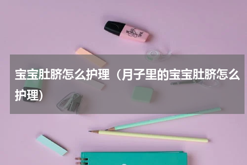 宝宝肚脐怎么护理（月子里的宝宝肚脐怎么护理）