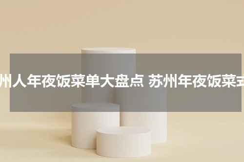 苏州人年夜饭菜单大盘点 苏州年夜饭菜式