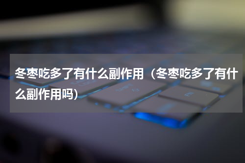 冬枣吃多了有什么副作用（冬枣吃多了有什么副作用吗）