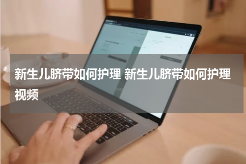 新生儿脐带如何护理 新生儿脐带如何护理视频
