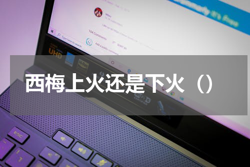 西梅上火还是下火（）