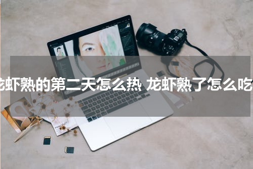 龙虾熟的第二天怎么热 龙虾熟了怎么吃