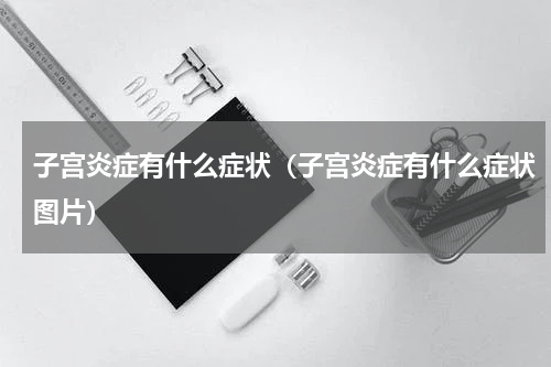 子宫炎症有什么症状（子宫炎症有什么症状图片）