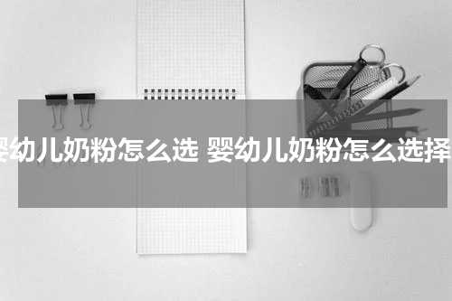 婴幼儿奶粉怎么选 婴幼儿奶粉怎么选择