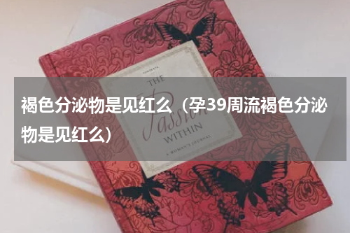 褐色分泌物是见红么（孕39周流褐色分泌物是见红么）