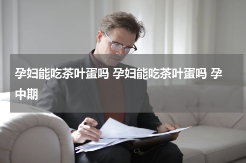孕妇能吃茶叶蛋吗 孕妇能吃茶叶蛋吗 孕中期
