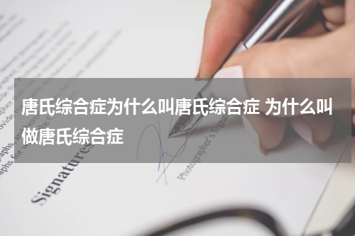 唐氏综合症为什么叫唐氏综合症 为什么叫做唐氏综合症