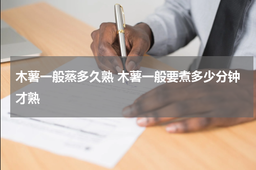 木薯一般蒸多久熟 木薯一般要煮多少分钟才熟