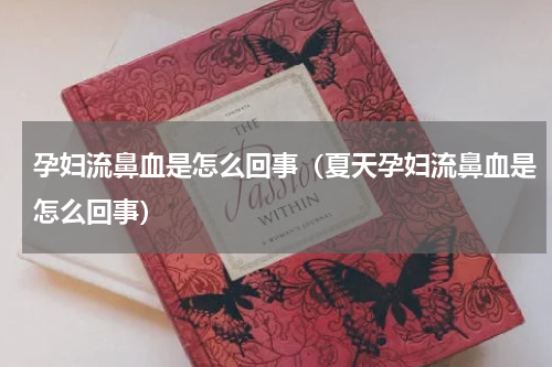 孕妇流鼻血是怎么回事（夏天孕妇流鼻血是怎么回事）