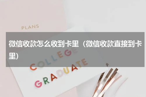 微信收款怎么收到卡里（微信收款直接到卡里）
