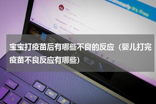 宝宝打疫苗后有哪些不良的反应（婴儿打完疫苗不良反应有哪些）
