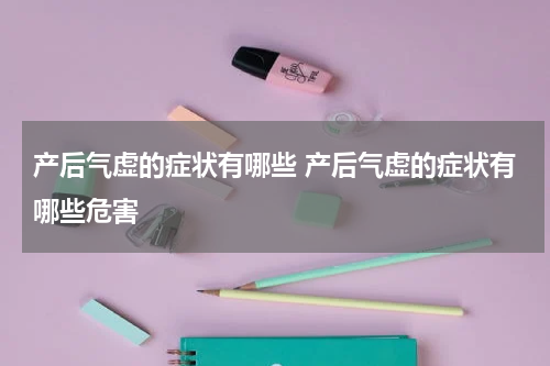产后气虚的症状有哪些 产后气虚的症状有哪些危害