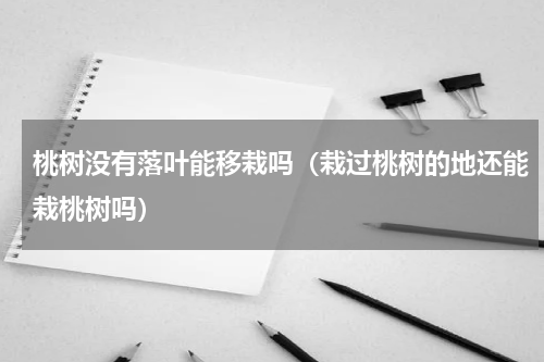 桃树没有落叶能移栽吗（栽过桃树的地还能栽桃树吗）