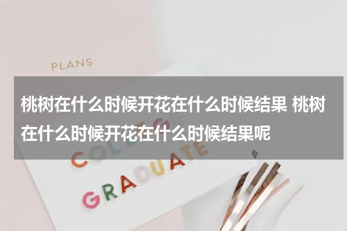 桃树在什么时候开花在什么时候结果 桃树在什么时候开花在什么时候结果呢